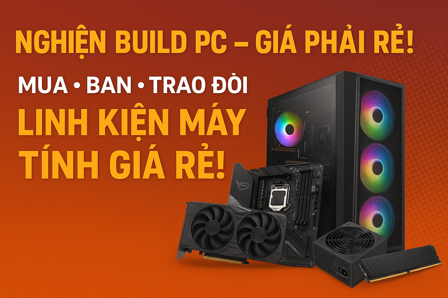 Nghiện Build PC nhưng giá phải rẻ mua Bán Trao đổi Linh Kiện Máy Tính Giá Rẻ!